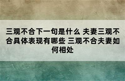 三观不合下一句是什么 夫妻三观不合具体表现有哪些 三观不合夫妻如何相处